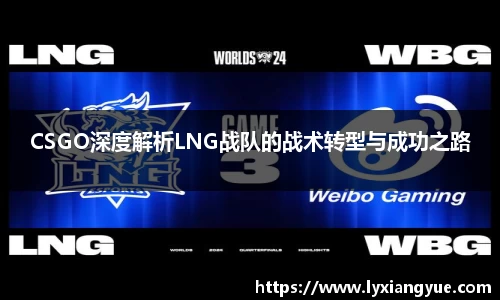 CSGO深度解析LNG战队的战术转型与成功之路