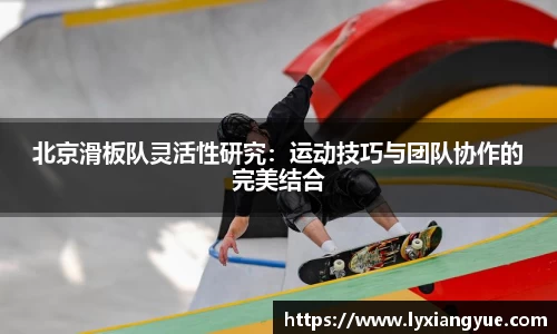 北京滑板队灵活性研究：运动技巧与团队协作的完美结合