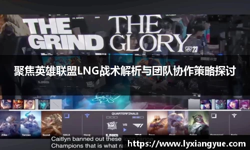 聚焦英雄联盟LNG战术解析与团队协作策略探讨