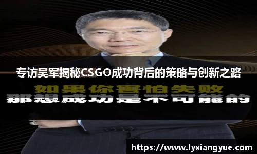 专访吴军揭秘CSGO成功背后的策略与创新之路