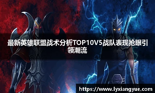 最新英雄联盟战术分析TOP10V5战队表现抢眼引领潮流
