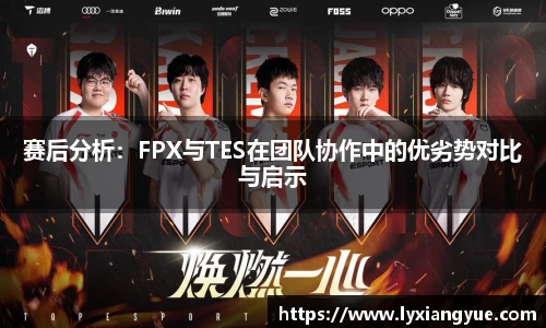 赛后分析：FPX与TES在团队协作中的优劣势对比与启示
