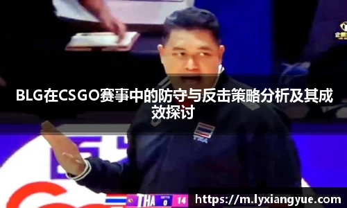 BLG在CSGO赛事中的防守与反击策略分析及其成效探讨