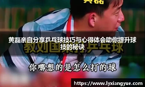 黄磊亲自分享乒乓球技巧与心得体会助你提升球技的秘诀
