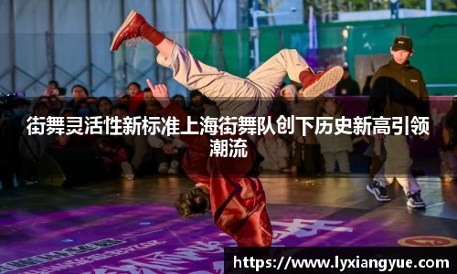 街舞灵活性新标准上海街舞队创下历史新高引领潮流