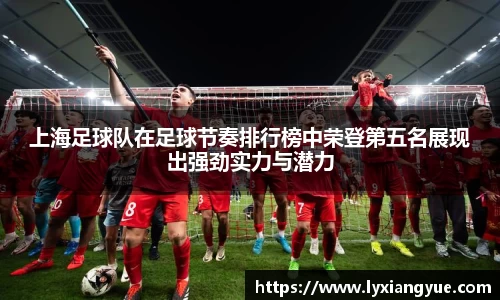 上海足球队在足球节奏排行榜中荣登第五名展现出强劲实力与潜力