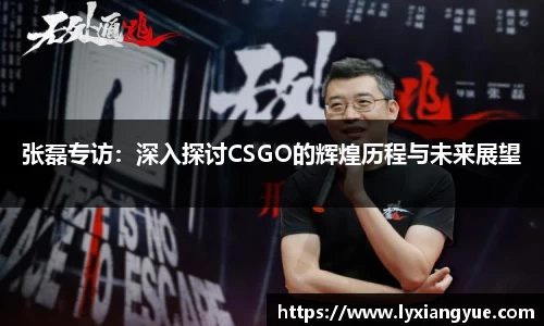 张磊专访：深入探讨CSGO的辉煌历程与未来展望