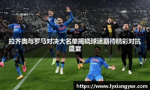 拉齐奥与罗马对决大名单揭晓球迷期待精彩对抗盛宴