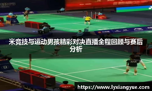 米竞技与运动男孩精彩对决直播全程回顾与赛后分析