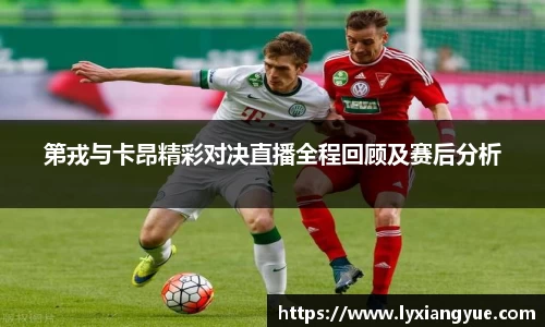 第戎与卡昂精彩对决直播全程回顾及赛后分析