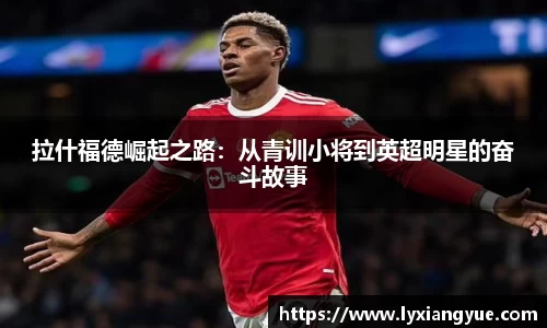 拉什福德崛起之路：从青训小将到英超明星的奋斗故事