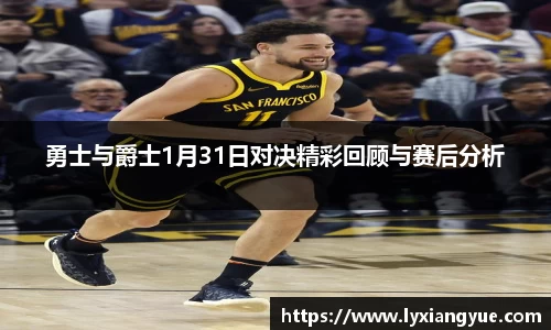 勇士与爵士1月31日对决精彩回顾与赛后分析