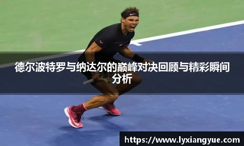 德尔波特罗与纳达尔的巅峰对决回顾与精彩瞬间分析