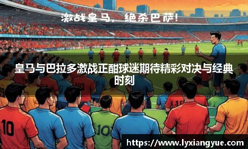 皇马与巴拉多激战正酣球迷期待精彩对决与经典时刻