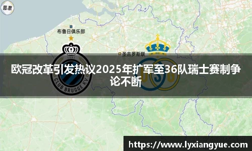 欧冠改革引发热议2025年扩军至36队瑞士赛制争论不断