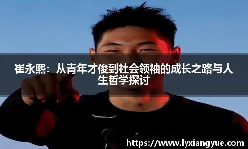 崔永熙：从青年才俊到社会领袖的成长之路与人生哲学探讨