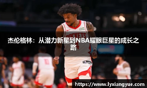 杰伦格林：从潜力新星到NBA耀眼巨星的成长之路