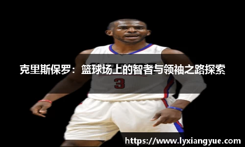 克里斯保罗：篮球场上的智者与领袖之路探索