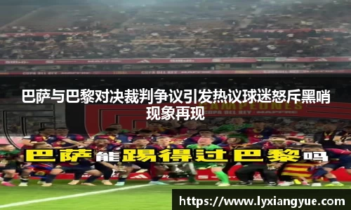 巴萨与巴黎对决裁判争议引发热议球迷怒斥黑哨现象再现